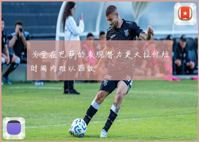 戈登在巴萨的表现潜力更大拉什短时间内难以匹敌