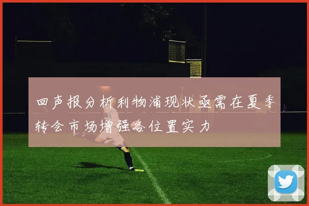 回声报分析利物浦现状亟需在夏季转会市场增强各位置实力