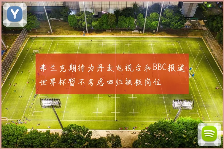 弗兰克期待为丹麦电视台和BBC报道世界杯暂不考虑回归执教岗位