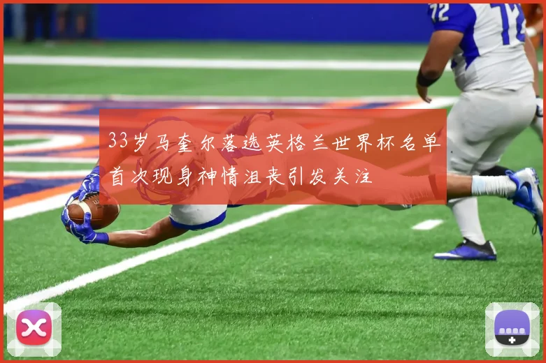 33岁马奎尔落选英格兰世界杯名单首次现身神情沮丧引发关注