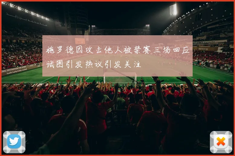 施罗德因攻击他人被禁赛三场回应试图引发热议引发关注