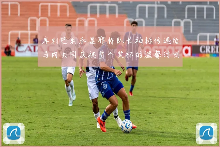 库利巴利和盖耶将队长袖标传递给马内共同庆祝首个奖杯的温馨时刻