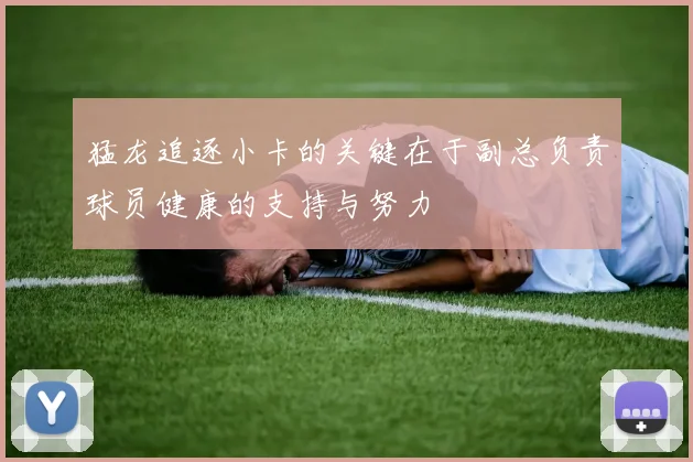 猛龙追逐小卡的关键在于副总负责球员健康的支持与努力