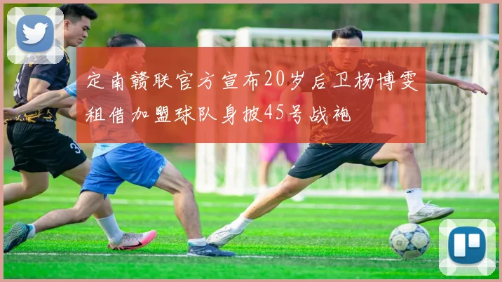 定南赣联官方宣布20岁后卫杨博雯租借加盟球队身披45号战袍